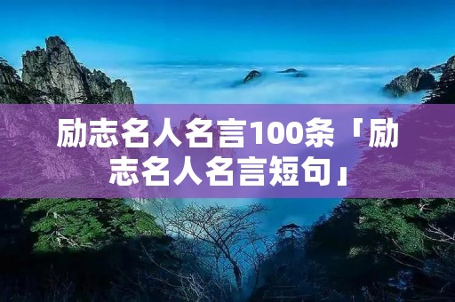 励志名人名言100条「励志名人名言短句」