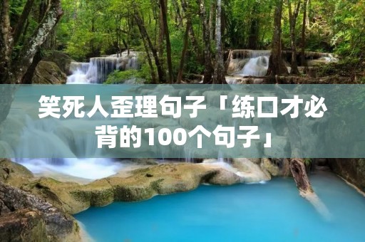 笑死人歪理句子「练口才必背的100个句子」