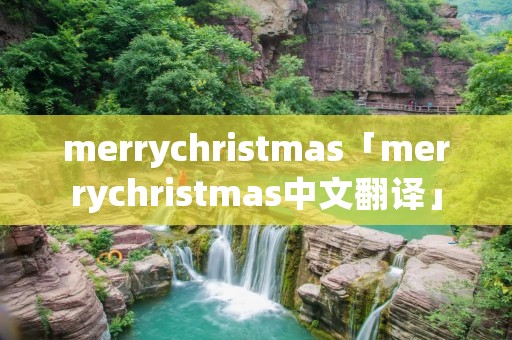 merrychristmas「merrychristmas中文翻译」 merrychristmas「merrychristmas中文翻译」
