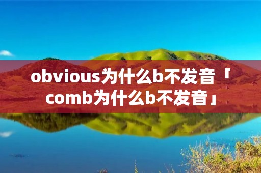 obvious为什么b不发音「comb为什么b不发音」
