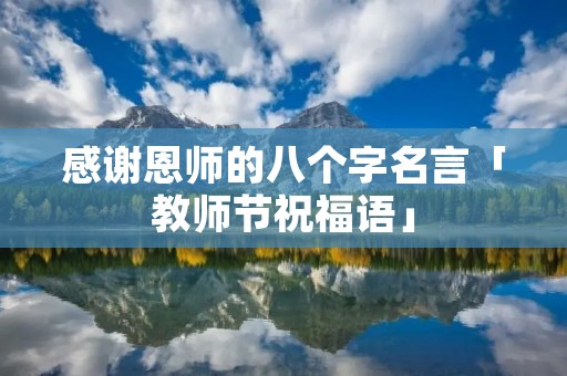 感谢恩师的八个字名言「教师节祝福语」