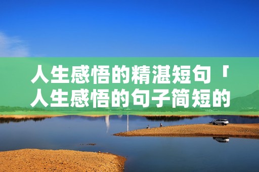 人生感悟的精湛短句「人生感悟的句子简短的,句句精辟现实2020」