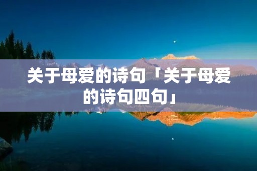 关于母爱的诗句「关于母爱的诗句四句」