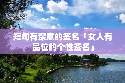 短句有深意的签名「女人有品位的个性签名」