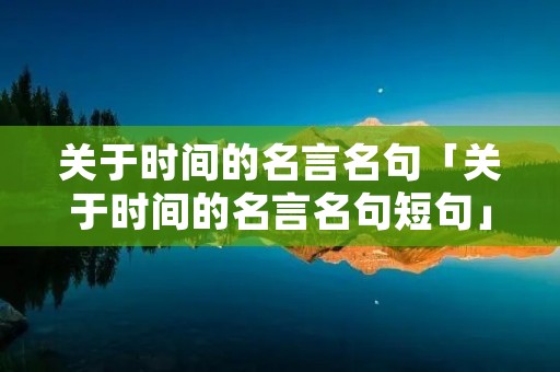 关于时间的名言名句「关于时间的名言名句短句」