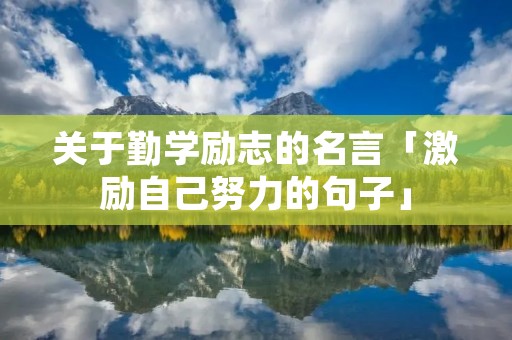 关于勤学励志的名言「激励自己努力的句子」