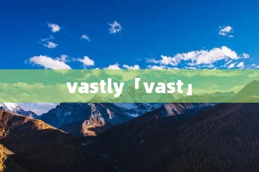 vastly「vast」