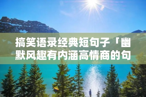 搞笑语录经典短句子「幽默风趣有内涵高情商的句子」