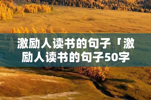 激励人读书的句子「激励人读书的句子50字」