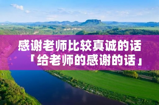 感谢老师比较真诚的话「给老师的感谢的话」