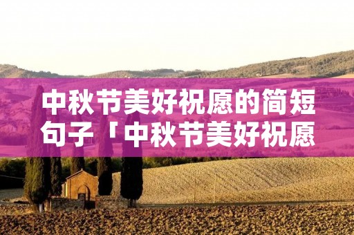 中秋节美好祝愿的简短句子「中秋节美好祝愿的简短句子图片」 中秋节美好祝愿的简短句子「中秋节美好祝愿的简短句子图片」