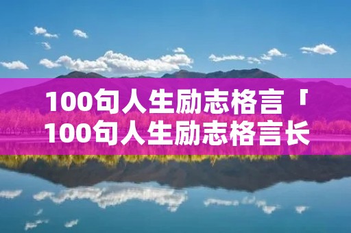 100句人生励志格言「100句人生励志格言长句」