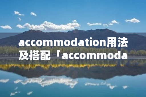 accommodation用法及搭配「accommodation短语搭配」