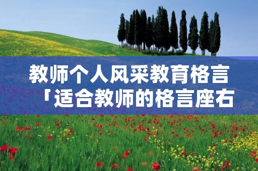 教师个人风采教育格言「适合教师的格言座右铭接地气」