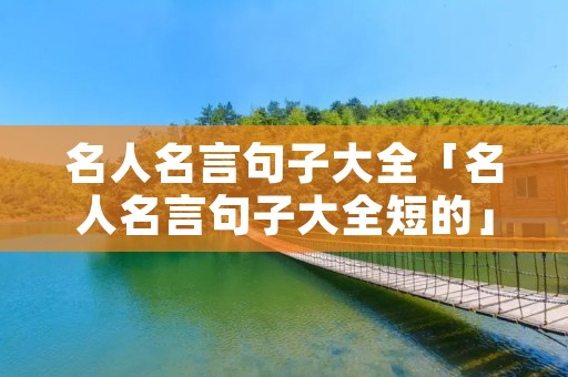 名人名言句子大全「名人名言句子大全短的」