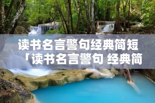 读书名言警句经典简短「读书名言警句 经典简短」
