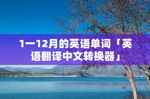 1一12月的英语单词「英语翻译中文转换器」