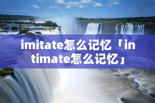 imitate怎么记忆「intimate怎么记忆」
