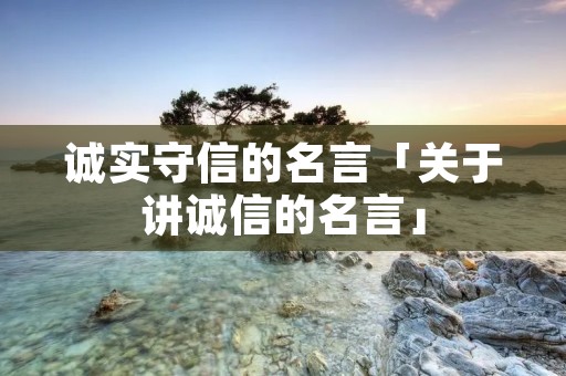 诚实守信的名言「关于讲诚信的名言」
