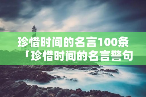 珍惜时间的名言100条「珍惜时间的名言警句短」