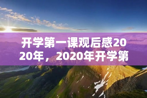 开学第一课观后感2020年,2020年开学第一课的观后感 开学第一课观后感2020年,2020年开学第一课的观后感