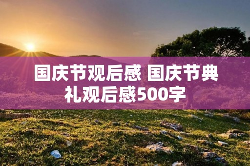 国庆节观后感 国庆节典礼观后感500字