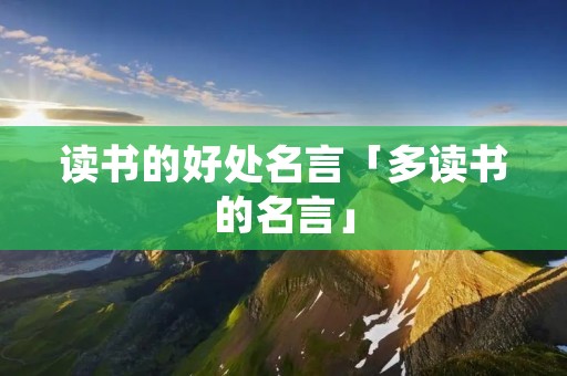 读书的好处名言「多读书的名言」 读书的好处名言「多读书的名言」