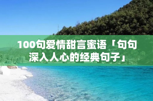 100句爱情甜言蜜语「句句深入人心的经典句子」