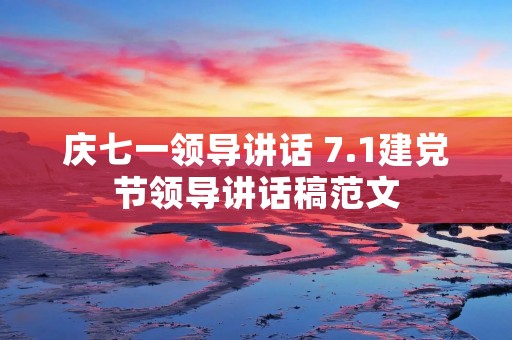 庆七一领导讲话 7.1建党节领导讲话稿范文 庆七一领导讲话 7.1建党节领导讲话稿范文