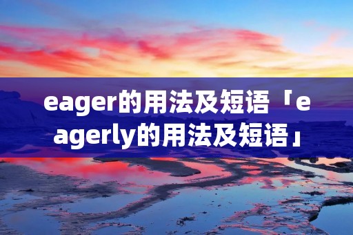 eager的用法及短语「eagerly的用法及短语」