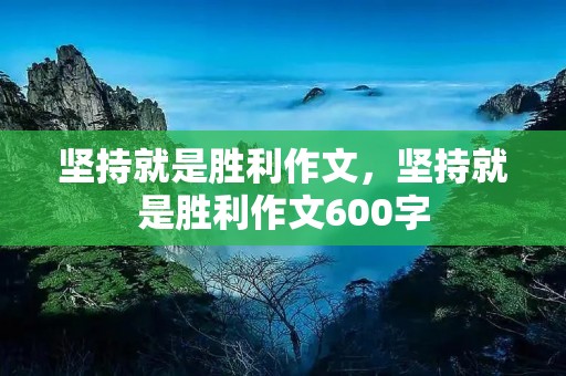 坚持就是胜利作文,坚持就是胜利作文600字 坚持就是胜利作文,坚持就是胜利作文600字
