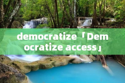 democratize「Democratize access」