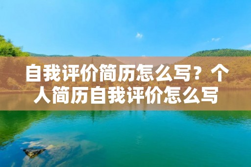 自我评价简历怎么写？个人简历自我评价怎么写50字