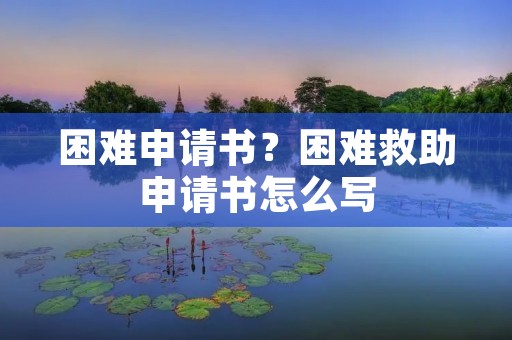 困难申请书?困难救助申请书怎么写 困难申请书?困难救助申请书怎么写