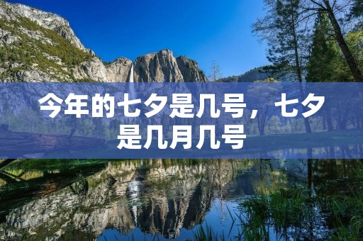 今年的七夕是几号,七夕是几月几号 今年的七夕是几号,七夕是几月几号