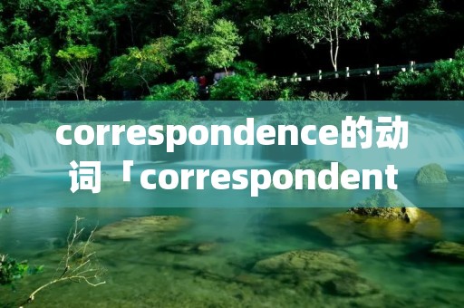 correspondence的动词「correspondent动词」