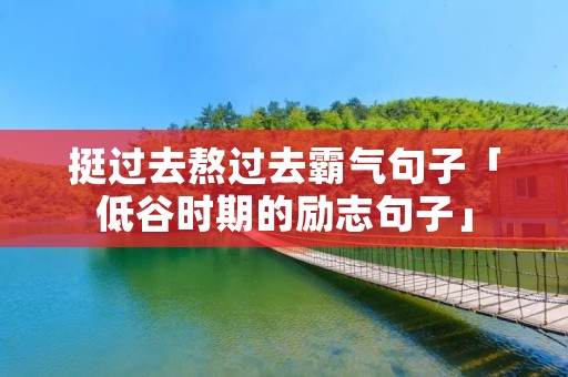 挺过去熬过去霸气句子「低谷时期的励志句子」