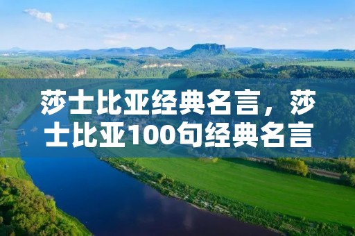莎士比亚经典名言,莎士比亚100句经典名言 莎士比亚经典名言,莎士比亚100句经典名言