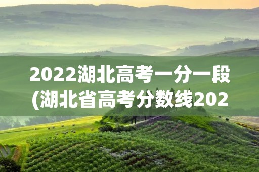 2022湖北高考一分一段(湖北省高考分数线2022一分一段表)