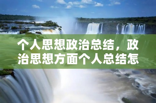 个人思想政治总结,政治思想方面个人总结怎么写 个人思想政治总结,政治思想方面个人总结怎么写