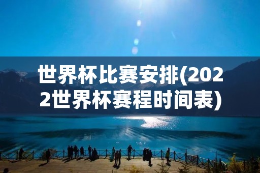 世界杯比赛安排(2022世界杯赛程时间表) 世界杯比赛安排(2022世界杯赛程时间表)