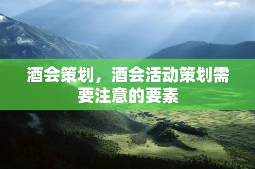 酒会策划,酒会活动策划需要注意的要素 酒会策划,酒会活动策划需要注意的要素