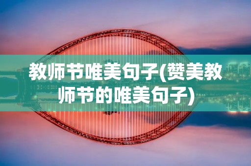 教师节唯美句子(赞美教师节的唯美句子)
