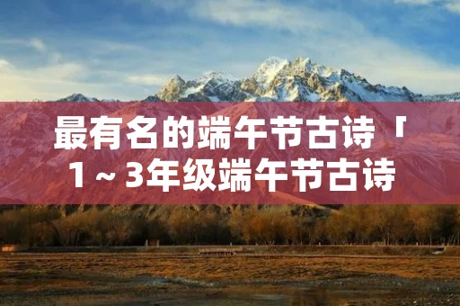 最有名的端午节古诗「1～3年级端午节古诗」