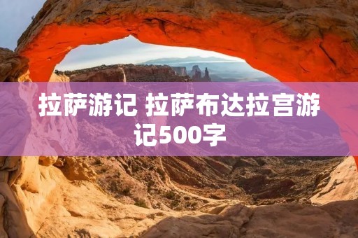 **游记 **布达拉宫游记500字 **游记 **布达拉宫游记500字