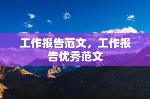工作报告范文,工作报告优秀范文 工作报告范文,工作报告优秀范文