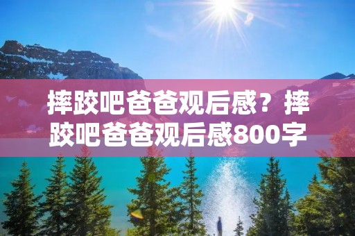 摔跤吧爸爸观后感?摔跤吧爸爸观后感800字 摔跤吧爸爸观后感?摔跤吧爸爸观后感800字