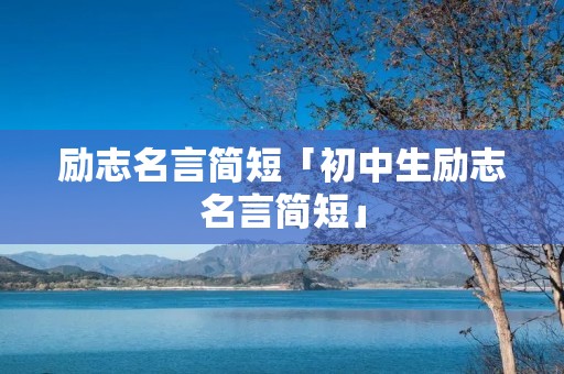 励志名言简短「初中生励志名言简短」
