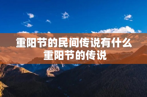 重阳节的民间传说有什么 重阳节的传说 重阳节的民间传说有什么 重阳节的传说