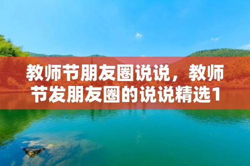 教师节朋友圈说说,教师节发朋友圈的说说精选120句 教师节朋友圈说说,教师节发朋友圈的说说精选120句